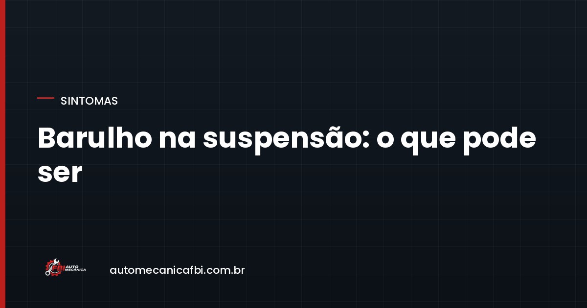 Barulho na suspensão: o que cada tipo de ruído costuma indicar