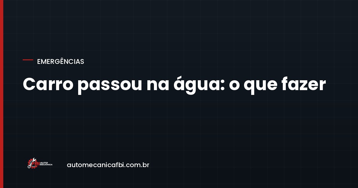 Carro passou na água: o que fazer nas primeiras horas (e o erro que destrói o motor)